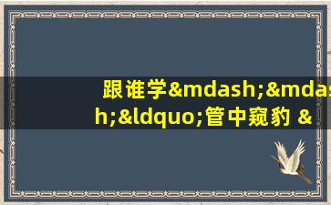 跟谁学——“管中窥豹 ”成语讲解